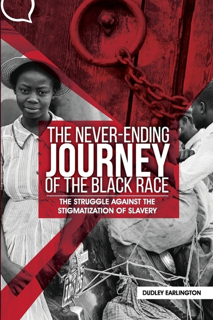 The Never-Ending Journey of the Black Race: The Struggle Against the Stigmatization of Slavery by Earlington, Dudley