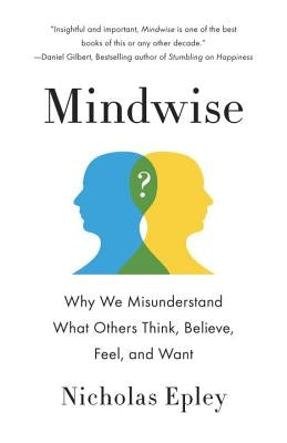 Mindwise: Why We Misunderstand What Others Think, Believe, Feel, and Want by Epley, Nicholas