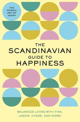 The Scandinavian Guide to Happiness: The Nordic Art of Happy & Balanced Living with Fika, Lagom, Hygge, and More! by Rayborn, Tim