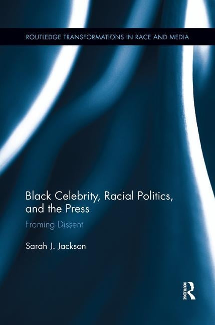 Black Celebrity, Racial Politics, and the Press: Framing Dissent by Jackson, Sarah J.