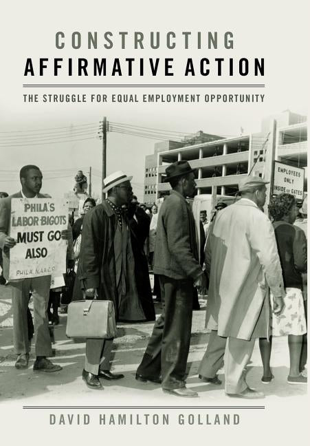 Constructing Affirmative Action: The Struggle for Equal Employment Opportunity by Golland, David Hamilton