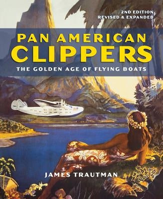 Pan American Clippers: The Golden Age of Flying Boats by Trautman, James