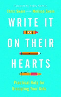 Write It on Their Hearts: Practical Help for Discipling Your Kids by Swain, Chris