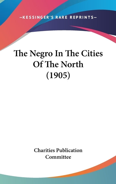 The Negro In The Cities Of The North (1905) by Charities Publication Committee