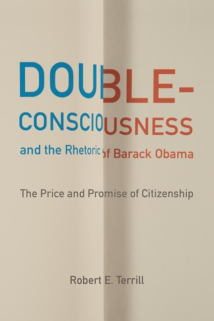 Double-Consciousness and the Rhetoric of Barack Obama: The Price and Promise of Citizenship by Terrill, Robert E.
