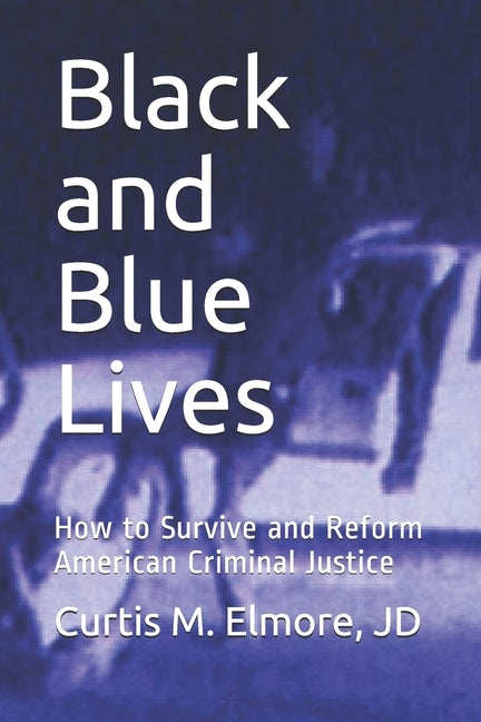 Black and Blue Lives: How to Survive and Reform American Criminal Justice by Elmore Jd, Curtis M.