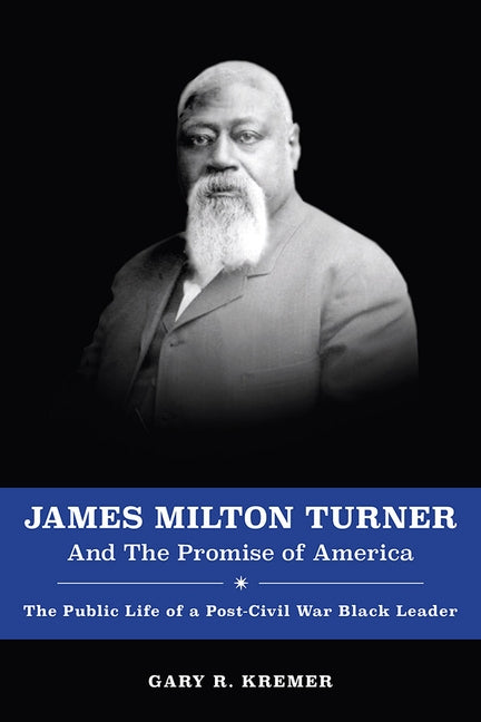 James Milton Turner and the Promise of America, Volume 1: The Public Life of a Post-Civil War Black Leader by Kremer, Gary R.