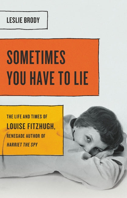 Sometimes You Have to Lie: The Life and Times of Louise Fitzhugh, Renegade Author of Harriet the Spy by Brody, Leslie