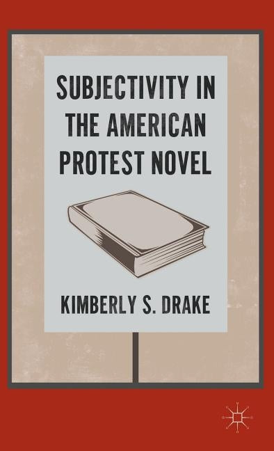 Subjectivity in the American Protest Novel by Drake, K.