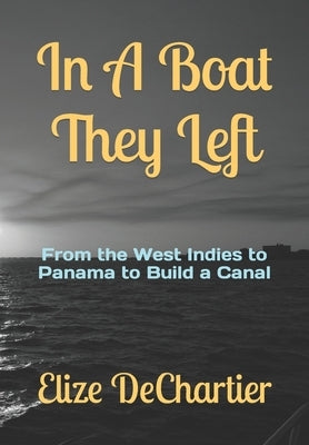 In A Boat They Left: From the West Indies to Panama to Build a Canal by Dechartier, Elize