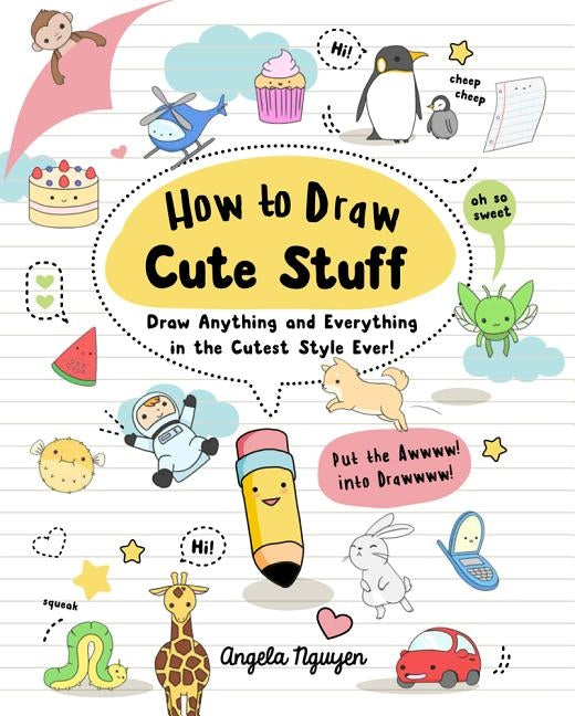 How to Draw Cute Stuff, Volume 1: Draw Anything and Everything in the Cutest Style Ever! by Nguyen, Angela