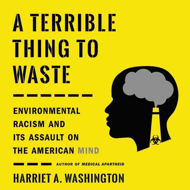 A Terrible Thing to Waste: Environmental Racism and Its Assault on the American Mind by Washington, Harriet A.