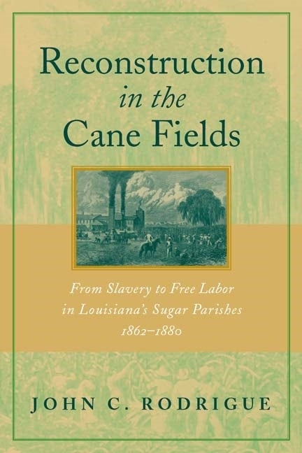 Reconstruction in the Cane Fields: From Slavery to Free Labor in Louisiana's Sugar Parishes, 1862-1880 by Rodrigue, John C.