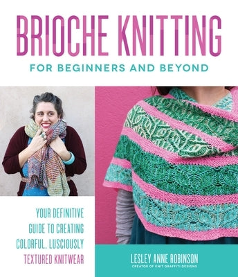 Brioche Knitting for Beginners and Beyond: Your Definitive Guide to Creating Colorful, Lusciously Textured Knitwear by Robinson, Lesley Anne