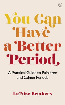 You Can Have a Better Period: A Practical Guide to Pain-Free and Calmer Periods by Brothers, Le'nise