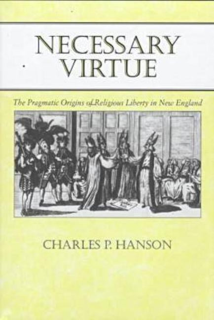 Necessary Virtue: The Pragmatic Origins of Religious Liberty in New England by Hanson, Charles P.