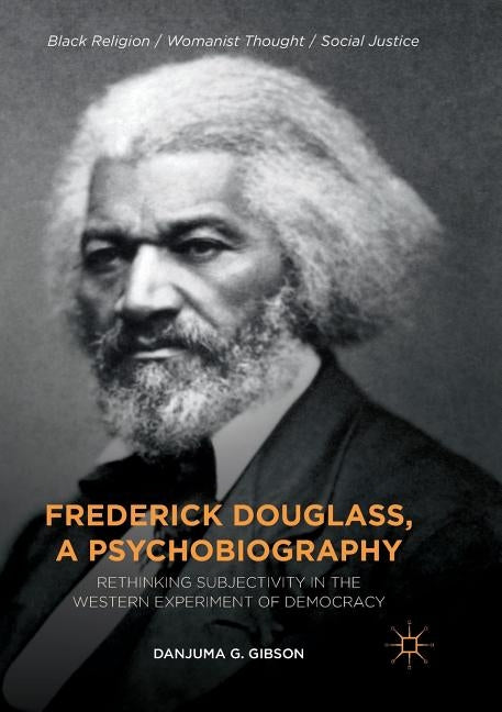 Frederick Douglass, a Psychobiography: Rethinking Subjectivity in the Western Experiment of Democracy by Gibson, Danjuma G.