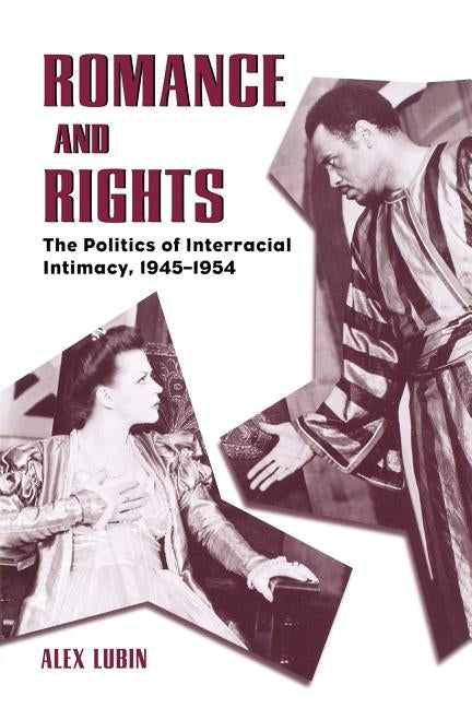 Romance and Rights: The Politics of Interracial Intimacy, 1945-1954 by Lubin, Alex