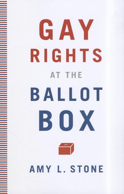 Gay Rights at the Ballot Box by Stone, Amy L.