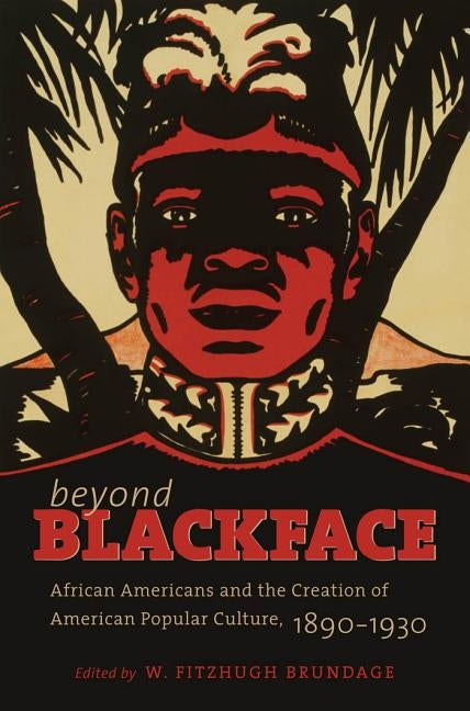 Beyond Blackface: African Americans and the Creation of American Popular Culture, 1890-1930 by Brundage, W. Fitzhugh