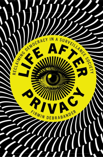 Life After Privacy: Reclaiming Democracy in a Surveillance Society by Debrabander, Firmin