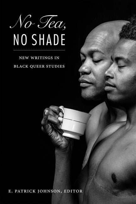 No Tea, No Shade: New Writings in Black Queer Studies by Johnson, E. Patrick