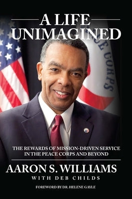 A Life Unimagined: The Rewards of Mission-Driven Service in the Peace Corps and Beyond by Aaron, Williams S.