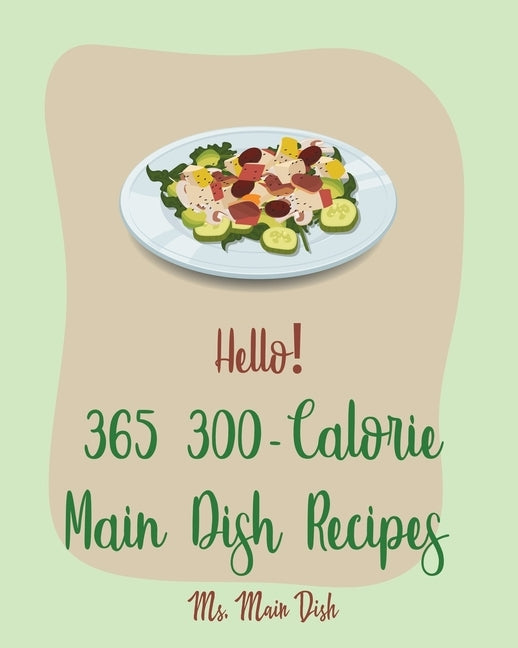 Hello! 365 300-Calorie Main Dish Recipes: Best 300-Calorie Main Dish Cookbook Ever For Beginners [Book 1] by MS Main Dish