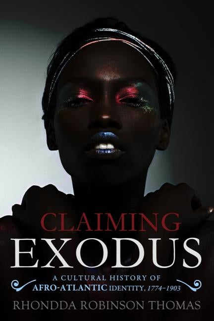 Claiming Exodus: A Cultural History of Afro-Atlantic Identity, 1774-1903 by Thomas, Rhondda Robinson