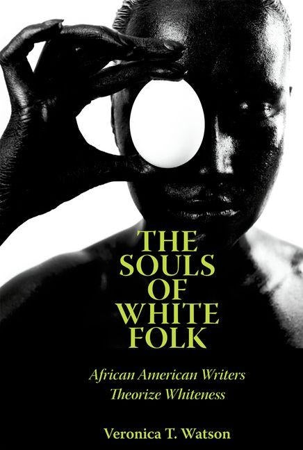 The Souls of White Folk: African American Writers Theorize Whiteness by Watson, Veronica T.