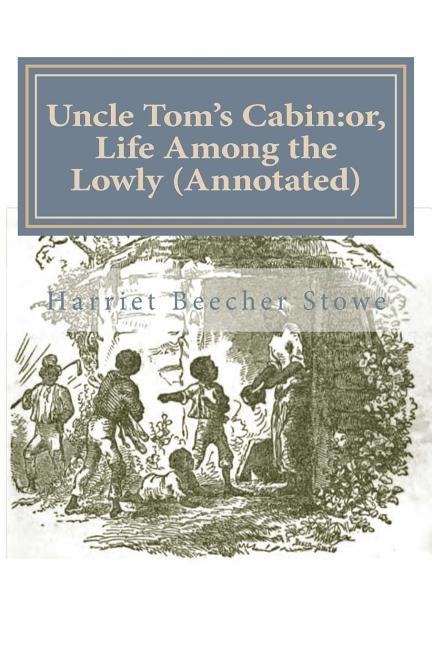 Uncle Tom's Cabin: Or, Life Among the Lowly (Annotated) by Stowe, Harriet Beecher