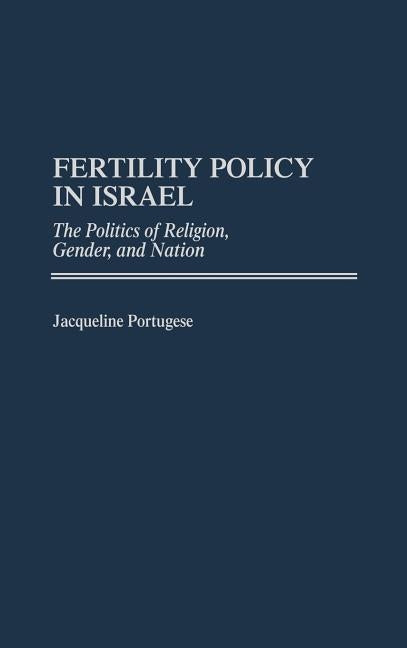 Fertility Policy in Israel: The Politics of Religion, Gender, and Nation by Portugese, Jacqueline