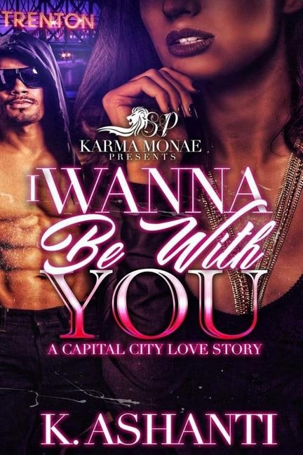 I Wanna Be With You: A Capital City Love Story by Ashanti, K.