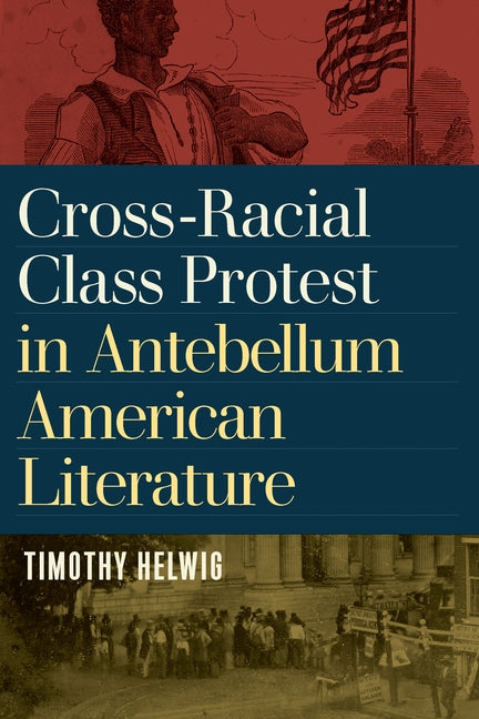 Cross-Racial Class Protest in Antebellum American Literature by Helwig, Timothy