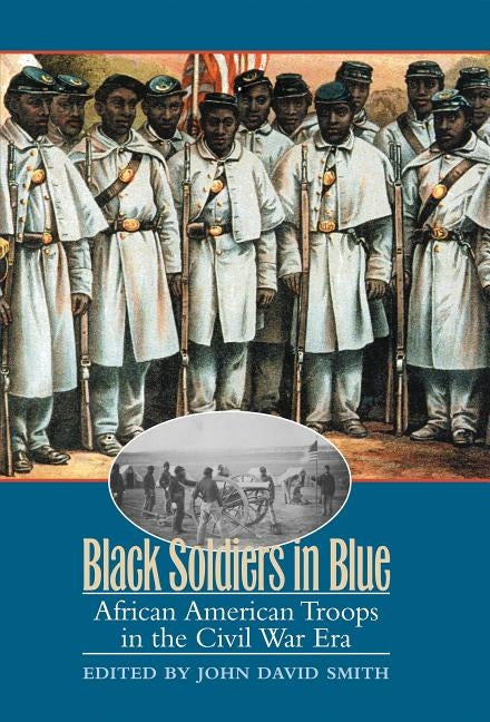 Black Soldiers in Blue: African American Troops in the Civil War Era by Smith, John David