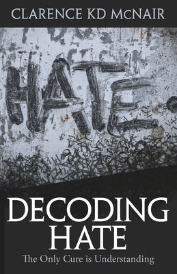 Decoding Hate: The Only Cure is Understanding by McNair, Clarence