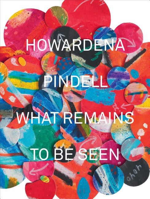 Howardena Pindell: What Remains to Be Seen by Beckwith, Naomi