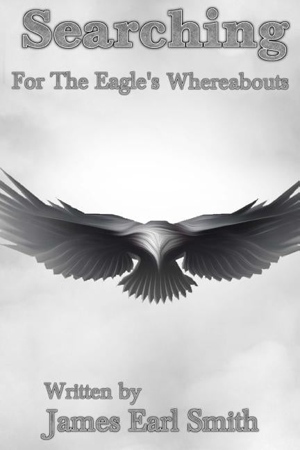 Searching: For The Eagles Whereabouts by Smith, James Earl