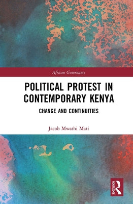 Political Protest in Contemporary Kenya: Change and Continuities by Mati, Jacob Mwathi