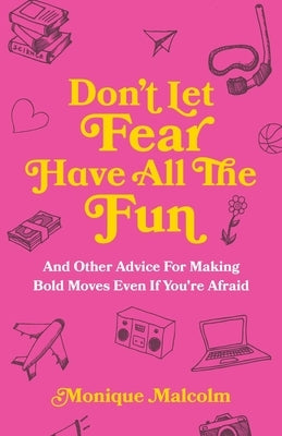 Don't Let Fear Have All The Fun: and other advice for making bold moves even if you're afraid by Malcolm, Monique