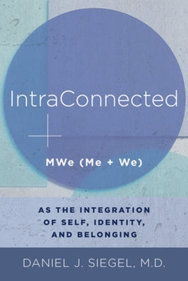 Intraconnected: Mwe (Me + We) as the Integration of Self, Identity, and Belonging by Siegel, Daniel J.