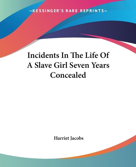 Incidents In The Life Of A Slave Girl Seven Years Concealed by Jacobs, Harriet