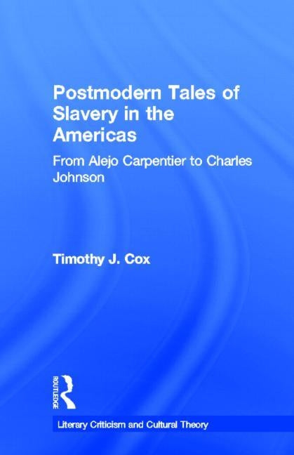 Postmodern Tales of Slavery in the Americas: From Alejo Carpentier to Charles Johnson by Cox, Timothy J.