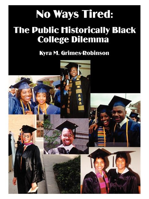 No Ways Tired: The Public Historically Black College Dilemma by Grimes-Robinson, Kyra M.