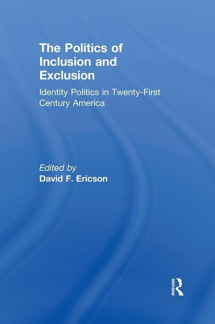 The Politics of Inclusion and Exclusion: Identity Politics in Twenty-First Century America by Ericson, David F.