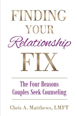 Finding Your Relationship Fix: The Four Reasons Couples Seek Counseling by Matthews, Chris A.