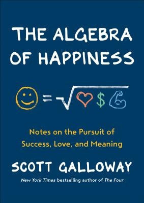 The Algebra of Happiness: Notes on the Pursuit of Success, Love, and Meaning by Galloway, Scott