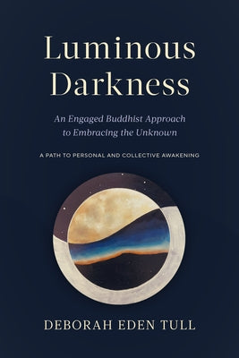 Luminous Darkness: An Engaged Buddhist Approach to Embracing the Unknown by Tull, Deborah Eden