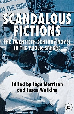 Scandalous Fictions: The Twentieth-Century Novel in the Public Sphere by Morrison, Jago