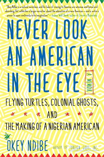 Never Look an American in the Eye: A Memoir of Flying Turtles, Colonial Ghosts, and the Making of a Nigerian American by Ndibe, Okey